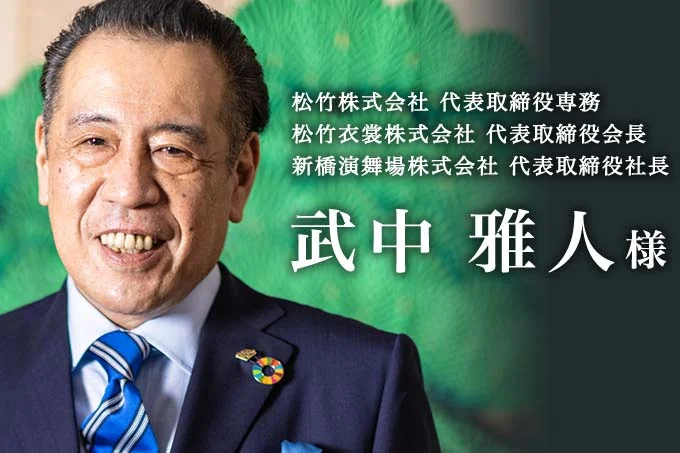 松竹株式会社 代表取締役専務 松竹衣裳株式会社 代表取締役会長 新橋演舞場株式会社 代表取締役社長 武中 雅人様